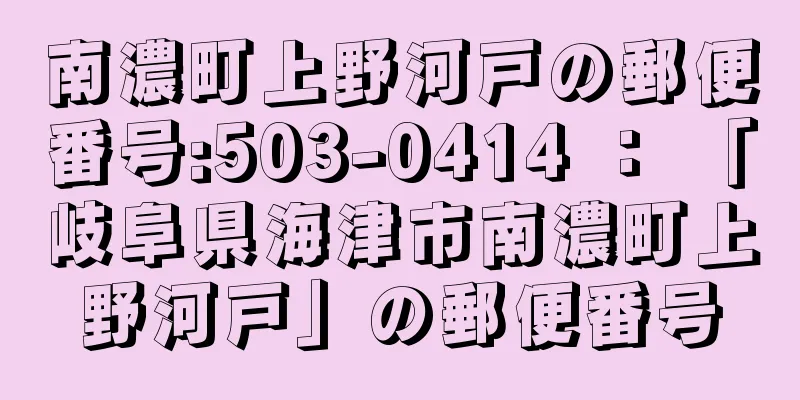 南濃町上野河戸の郵便番号:503-0414 ： 「岐阜県海津市南濃町上野河戸」の郵便番号