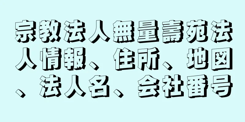 宗教法人無量壽苑法人情報、住所、地図、法人名、会社番号