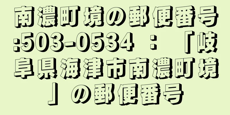 南濃町境の郵便番号:503-0534 ： 「岐阜県海津市南濃町境」の郵便番号