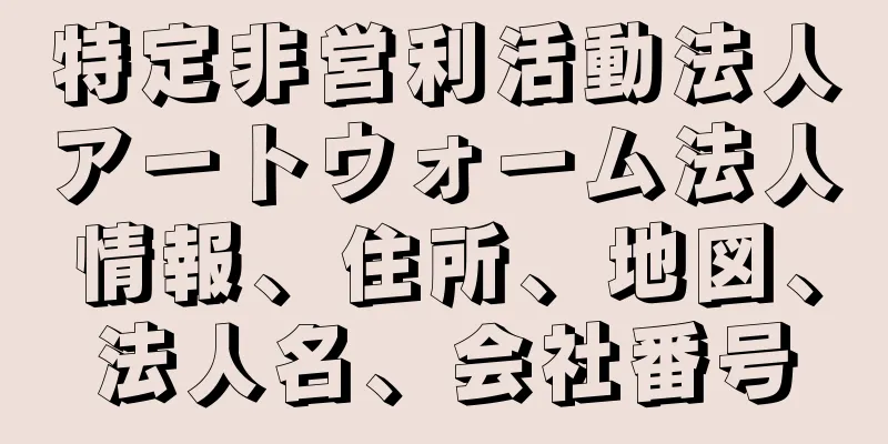 特定非営利活動法人アートウォーム法人情報、住所、地図、法人名、会社番号