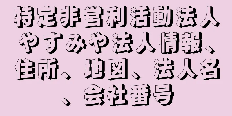 特定非営利活動法人やすみや法人情報、住所、地図、法人名、会社番号