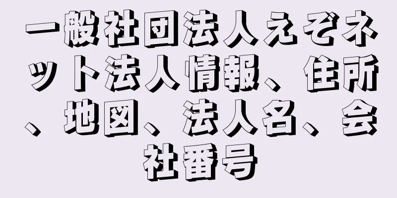 一般社団法人えぞネット法人情報、住所、地図、法人名、会社番号