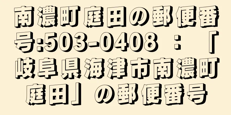 南濃町庭田の郵便番号:503-0408 ： 「岐阜県海津市南濃町庭田」の郵便番号