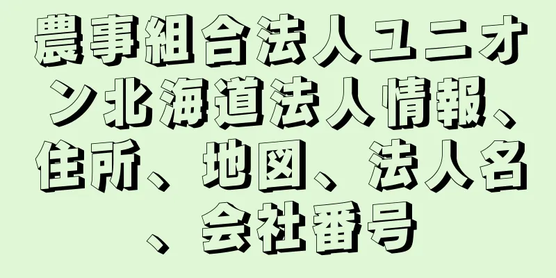 農事組合法人ユニオン北海道法人情報、住所、地図、法人名、会社番号