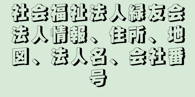 社会福祉法人緑友会法人情報、住所、地図、法人名、会社番号