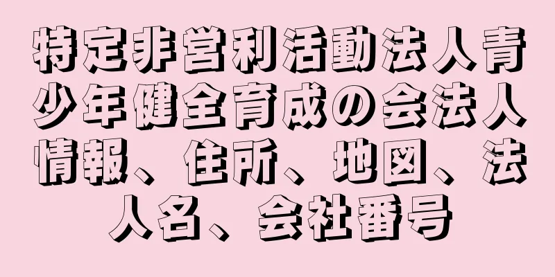 特定非営利活動法人青少年健全育成の会法人情報、住所、地図、法人名、会社番号