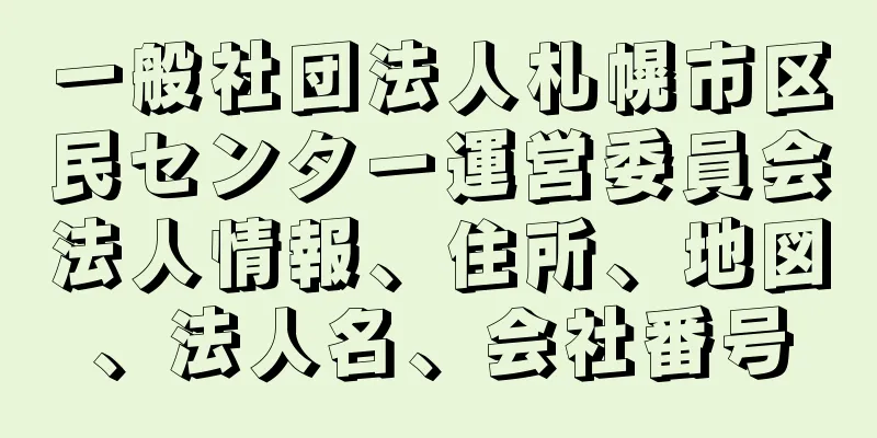 一般社団法人札幌市区民センター運営委員会法人情報、住所、地図、法人名、会社番号