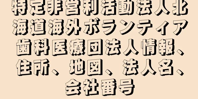 特定非営利活動法人北海道海外ボランティア歯科医療団法人情報、住所、地図、法人名、会社番号