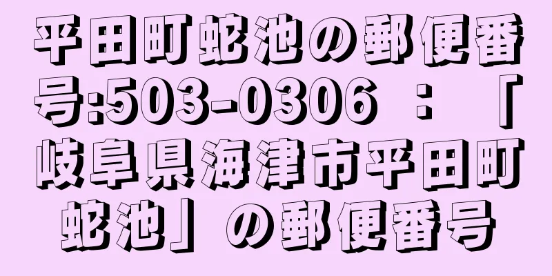 平田町蛇池の郵便番号:503-0306 ： 「岐阜県海津市平田町蛇池」の郵便番号