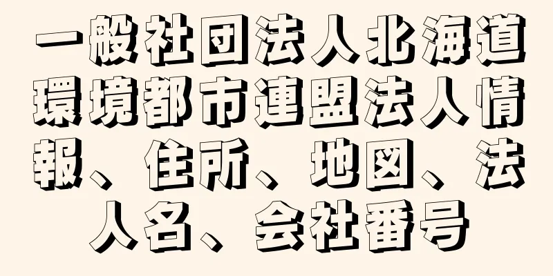 一般社団法人北海道環境都市連盟法人情報、住所、地図、法人名、会社番号