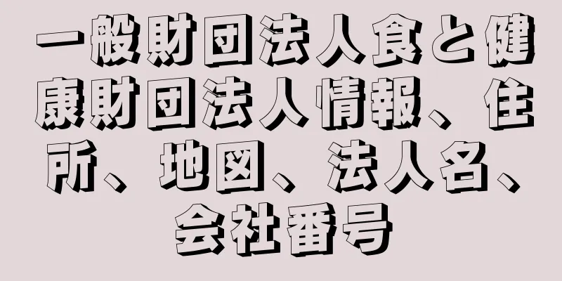 一般財団法人食と健康財団法人情報、住所、地図、法人名、会社番号