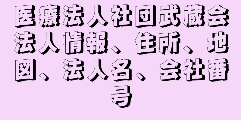 医療法人社団武蔵会法人情報、住所、地図、法人名、会社番号