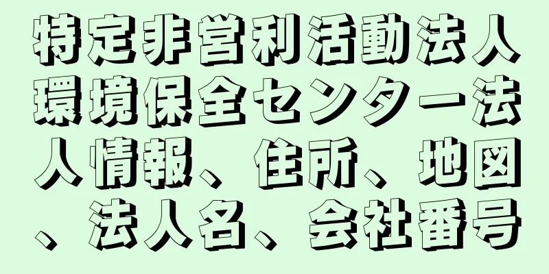 特定非営利活動法人環境保全センター法人情報、住所、地図、法人名、会社番号