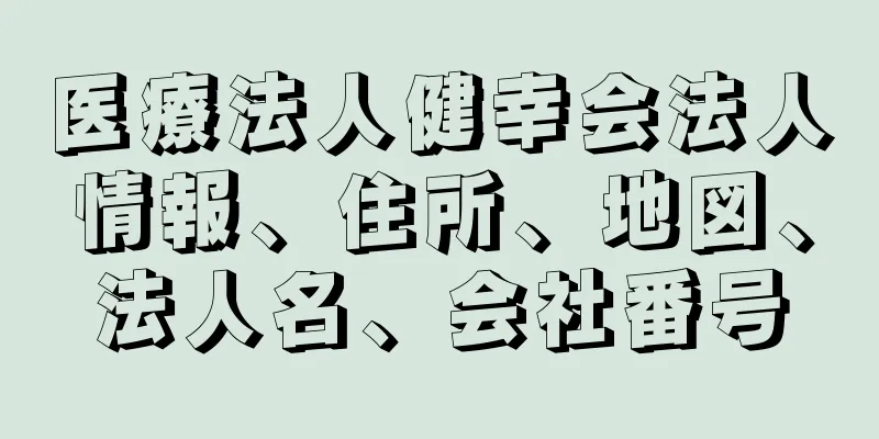 医療法人健幸会法人情報、住所、地図、法人名、会社番号