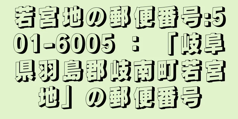 若宮地の郵便番号:501-6005 ： 「岐阜県羽島郡岐南町若宮地」の郵便番号