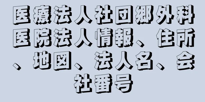 医療法人社団郷外科医院法人情報、住所、地図、法人名、会社番号