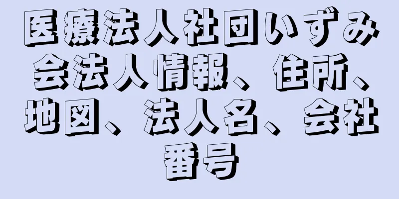 医療法人社団いずみ会法人情報、住所、地図、法人名、会社番号