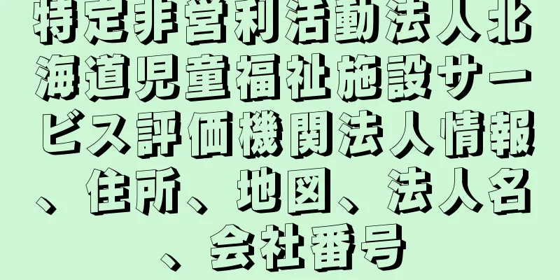 特定非営利活動法人北海道児童福祉施設サービス評価機関法人情報、住所、地図、法人名、会社番号