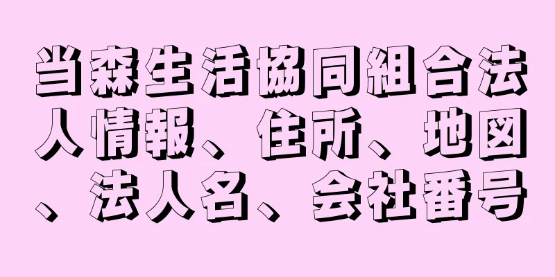 当森生活協同組合法人情報、住所、地図、法人名、会社番号