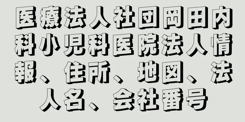 医療法人社団岡田内科小児科医院法人情報、住所、地図、法人名、会社番号