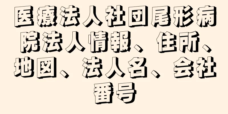 医療法人社団尾形病院法人情報、住所、地図、法人名、会社番号