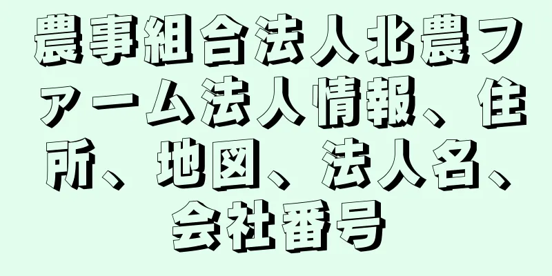 農事組合法人北農ファーム法人情報、住所、地図、法人名、会社番号