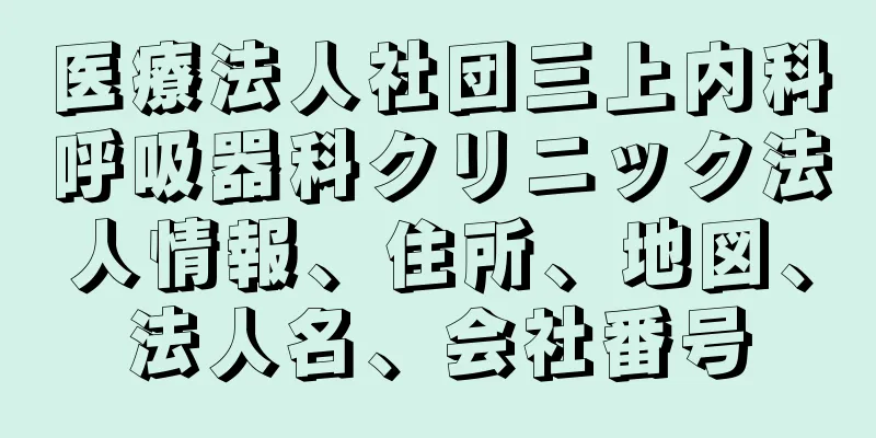 医療法人社団三上内科呼吸器科クリニック法人情報、住所、地図、法人名、会社番号