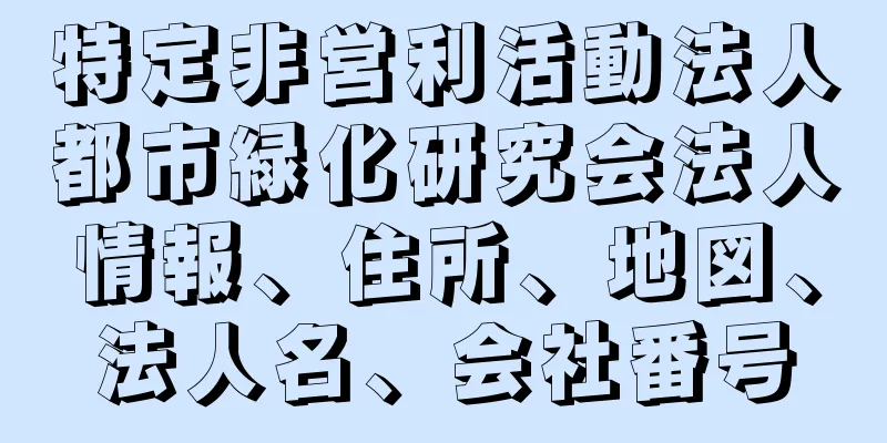 特定非営利活動法人都市緑化研究会法人情報、住所、地図、法人名、会社番号