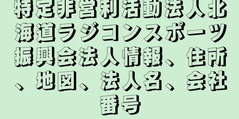 特定非営利活動法人北海道ラジコンスポーツ振興会法人情報、住所、地図、法人名、会社番号