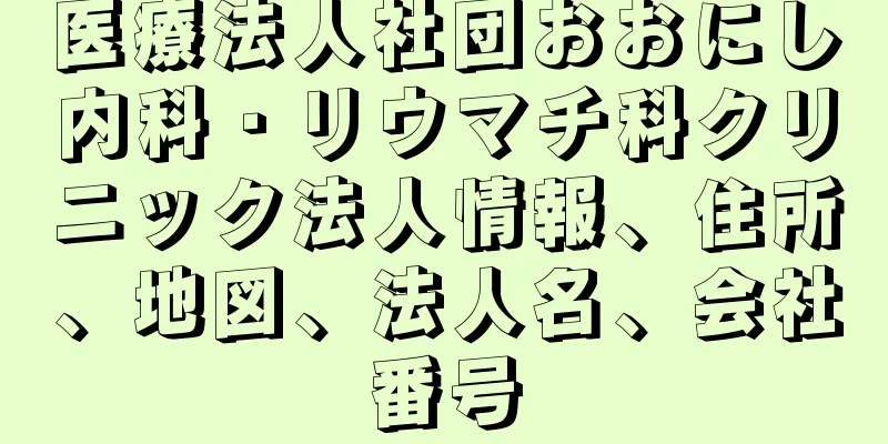 医療法人社団おおにし内科・リウマチ科クリニック法人情報、住所、地図、法人名、会社番号