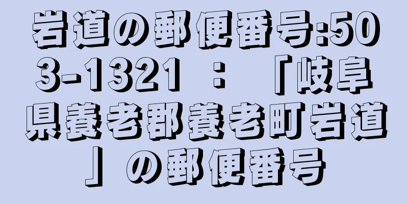 岩道の郵便番号:503-1321 ： 「岐阜県養老郡養老町岩道」の郵便番号