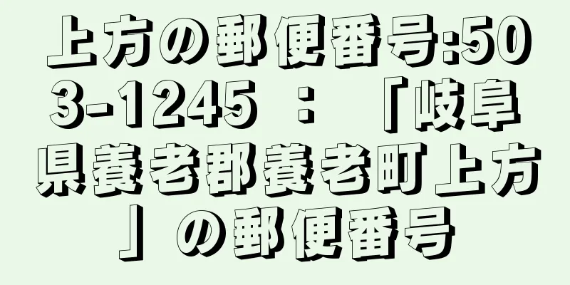 上方の郵便番号:503-1245 ： 「岐阜県養老郡養老町上方」の郵便番号