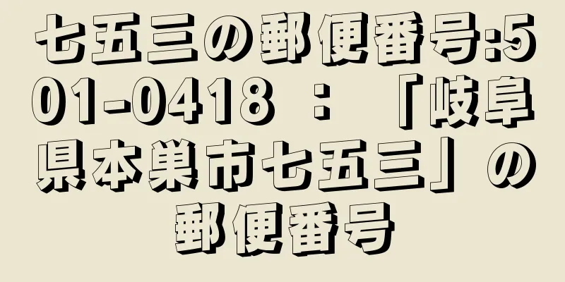 七五三の郵便番号:501-0418 ： 「岐阜県本巣市七五三」の郵便番号