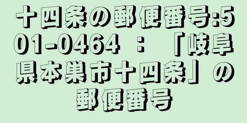 十四条の郵便番号:501-0464 ： 「岐阜県本巣市十四条」の郵便番号