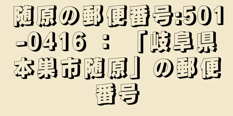 随原の郵便番号:501-0416 ： 「岐阜県本巣市随原」の郵便番号