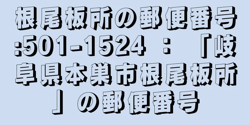 根尾板所の郵便番号:501-1524 ： 「岐阜県本巣市根尾板所」の郵便番号