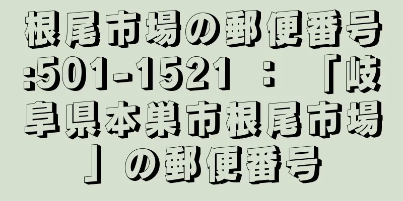 根尾市場の郵便番号:501-1521 ： 「岐阜県本巣市根尾市場」の郵便番号