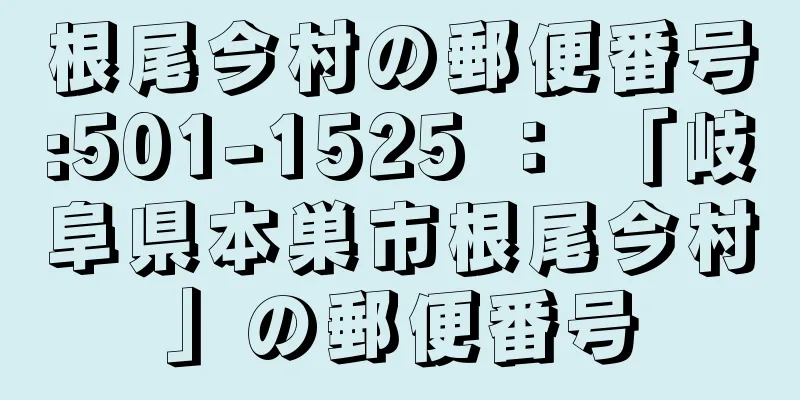 根尾今村の郵便番号:501-1525 ： 「岐阜県本巣市根尾今村」の郵便番号