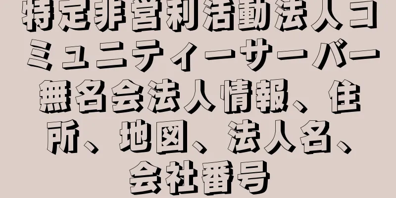 特定非営利活動法人コミュニティーサーバー無名会法人情報、住所、地図、法人名、会社番号