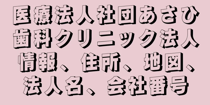 医療法人社団あさひ歯科クリニック法人情報、住所、地図、法人名、会社番号