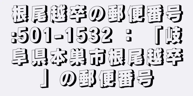 根尾越卒の郵便番号:501-1532 ： 「岐阜県本巣市根尾越卒」の郵便番号