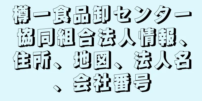 樽一食品卸センター協同組合法人情報、住所、地図、法人名、会社番号