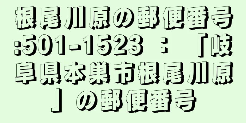 根尾川原の郵便番号:501-1523 ： 「岐阜県本巣市根尾川原」の郵便番号