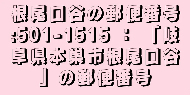 根尾口谷の郵便番号:501-1515 ： 「岐阜県本巣市根尾口谷」の郵便番号