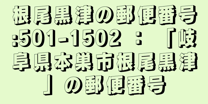 根尾黒津の郵便番号:501-1502 ： 「岐阜県本巣市根尾黒津」の郵便番号