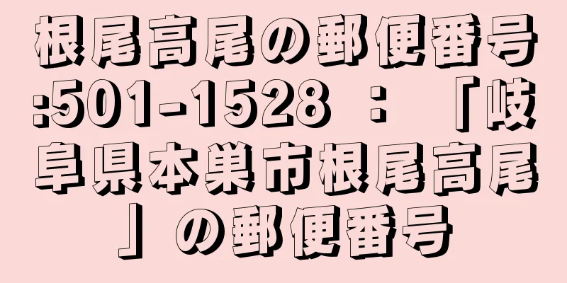 根尾高尾の郵便番号:501-1528 ： 「岐阜県本巣市根尾高尾」の郵便番号