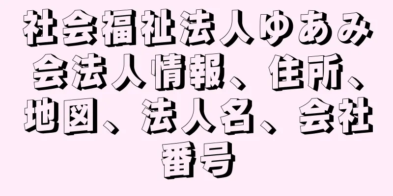 社会福祉法人ゆあみ会法人情報、住所、地図、法人名、会社番号