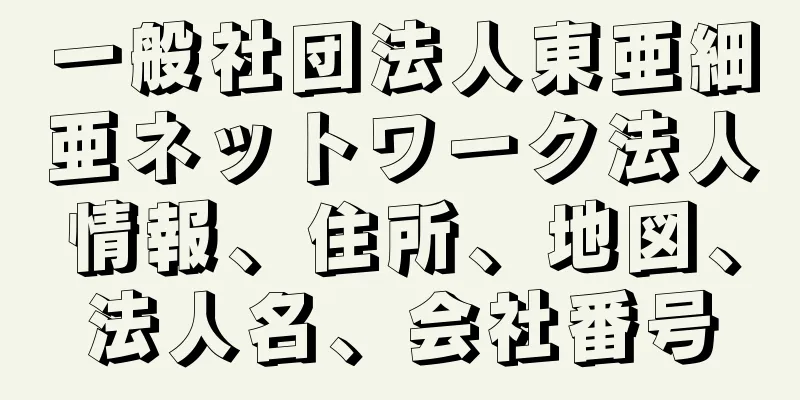 一般社団法人東亜細亜ネットワーク法人情報、住所、地図、法人名、会社番号