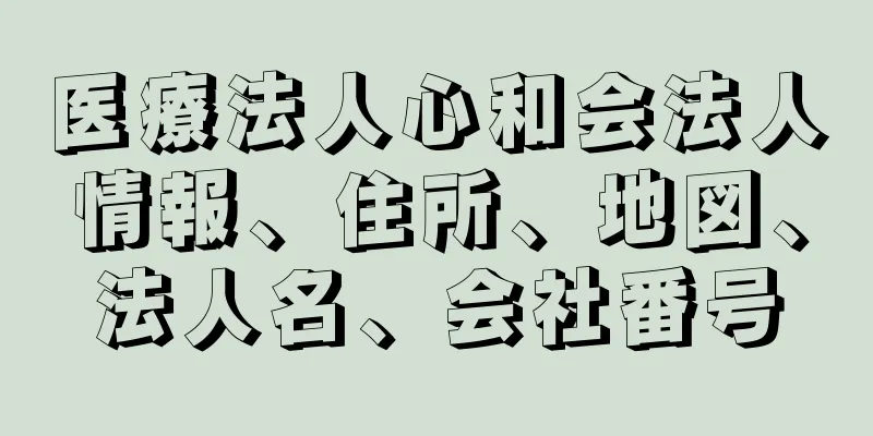 医療法人心和会法人情報、住所、地図、法人名、会社番号