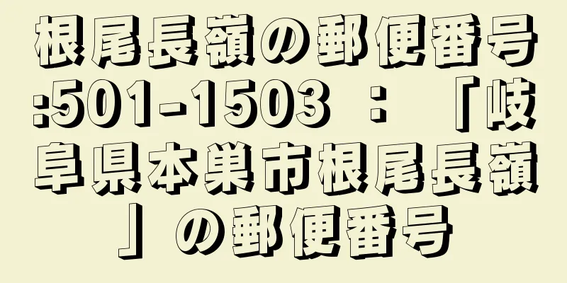 根尾長嶺の郵便番号:501-1503 ： 「岐阜県本巣市根尾長嶺」の郵便番号